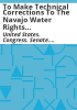 To_make_technical_corrections_to_the_Navajo_water_rights_settlement_in_the_State_of_New_Mexico__and_for_other_purposes