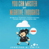 You_Can_Master_Your_Negative_Thoughts__Get_Rid_of_All_the_Negative_Thoughts_that_Hold_You_Back