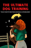 The_Ultimate_Dog_Training___Teach_Your_Pet_New_Tricks_and_Build_a_Strong_Bond_