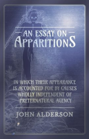 An_Essay_on_Apparitions_in_which_Their_Appearance_is_Accounted_for_by_Causes_Wholly_Independent_of_P